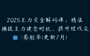 2025主力资金解码课：精准捕捉主力建仓时机，提升短线交易胜率(更新7月)