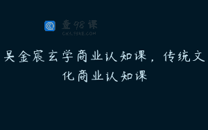 吴金宸玄学商业认知课，传统文化商业认知课