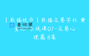 【熊猫玩币】熊猫交易学社 黄金VIP 系统课07-交易心理篇 8集