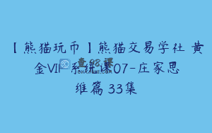【熊猫玩币】熊猫交易学社 黄金VIP 系统课07-庄家思维篇 33集