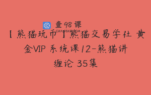 【熊猫玩币】熊猫交易学社 黄金VIP 系统课12-熊猫讲缠论 35集