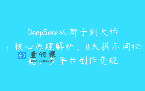 DeepSeek从新手到大师：核心原理解析，8大提示词秘籍，多平台创作变现