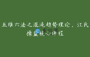 五维六法之混沌趋势理论，江氏操盘核心课程