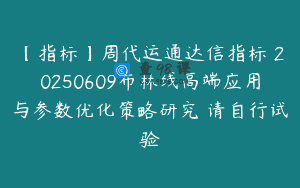 【指标】周代运通达信指标 20250609布林线高端应用与参数优化策略研究 请自行试验