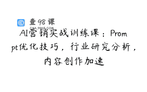 AI营销实战训练课：Prompt优化技巧，行业研究分析，内容创作加速