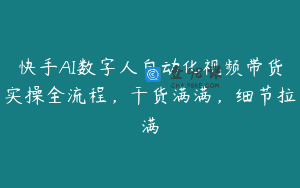快手AI数字人自动化视频带货实操全流程，干货满满，细节拉满