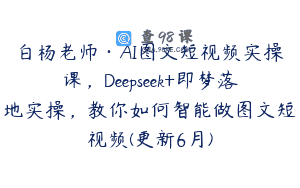 白杨老师·AI图文短视频实操课，Deepseek+即梦落地实操，教你如何智能做图文短视频(更新6月)
