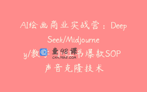 AI绘画商业实战营：DeepSeek/Midjourney/教学 小红书爆款SOP 声音克隆技术