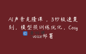 AI声音克隆课‌，3秒极速复刻，模型预训练优化，Cosyvoice部署