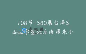 108节-380展台课3dmax零基础系统课朱小橙第三套课 _ 朱小橙