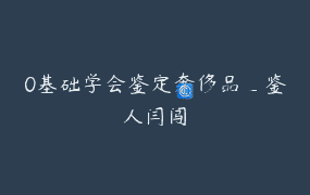 0基础学会鉴定奢侈品_鉴人闫闯