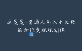 鹿盈盈-普通人年入七位数的知识变现规划课