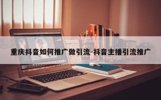 重庆抖音如何推广做引流-抖音主播引流推广