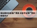 烟台重庆抖音推广费用-抖音平台推广费用一般是多少