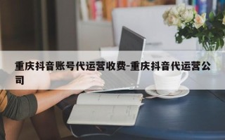 重庆抖音账号代运营收费-重庆抖音代运营公司