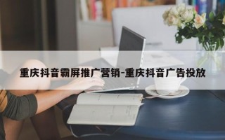 重庆抖音霸屏推广营销-重庆抖音广告投放