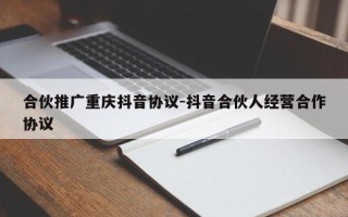 合伙推广重庆抖音协议-抖音合伙人经营合作协议