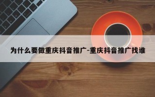 为什么要做重庆抖音推广-重庆抖音推广找谁