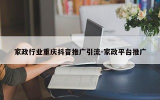 家政行业重庆抖音推广引流-家政平台推广