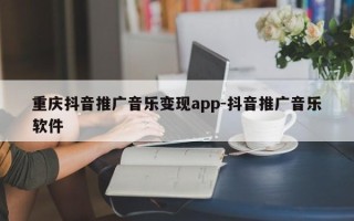 重庆抖音推广音乐变现app-抖音推广音乐软件