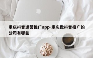 重庆抖音运营推广app-重庆做抖音推广的公司有哪些