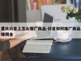 重庆抖音上怎么推广商品-抖音如何推广商品赚佣金