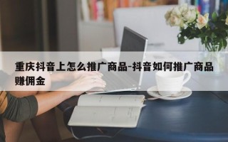 重庆抖音上怎么推广商品-抖音如何推广商品赚佣金