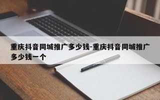 重庆抖音同城推广多少钱-重庆抖音同城推广多少钱一个