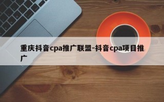 重庆抖音cpa推广联盟-抖音cpa项目推广