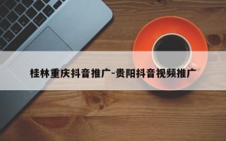 桂林重庆抖音推广-贵阳抖音视频推广