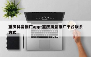 重庆抖音推广app-重庆抖音推广平台联系方式