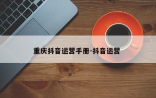 重庆抖音运营手册-抖音运营 