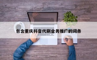 包含重庆抖音代刷业务推广的词条