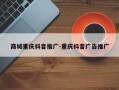 商城重庆抖音推广-重庆抖音广告推广
