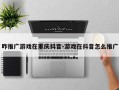 咋推广游戏在重庆抖音-游戏在抖音怎么推广