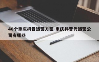 40个重庆抖音运营方案-重庆抖音代运营公司有哪些