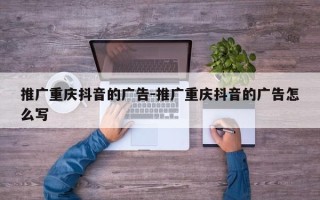 推广重庆抖音的广告-推广重庆抖音的广告怎么写