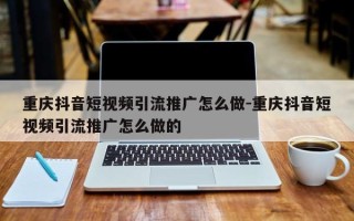 重庆抖音短视频引流推广怎么做-重庆抖音短视频引流推广怎么做的