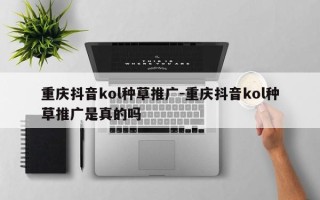 重庆抖音kol种草推广-重庆抖音kol种草推广是真的吗