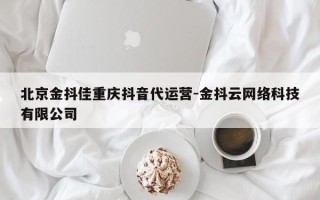 北京金抖佳重庆抖音代运营-金抖云网络科技有限公司