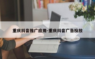 重庆抖音推广应用-重庆抖音广告投放