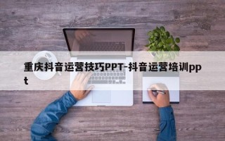 重庆抖音运营技巧PPT-抖音运营培训ppt