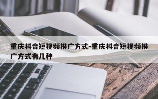 重庆抖音短视频推广方式-重庆抖音短视频推广方式有几种
