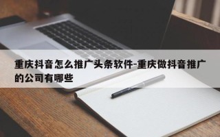 重庆抖音怎么推广头条软件-重庆做抖音推广的公司有哪些