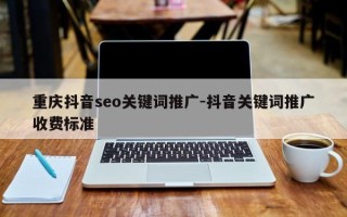 重庆抖音seo关键词推广-抖音关键词推广收费标准