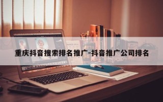 重庆抖音搜索排名推广-抖音推广公司排名
