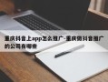 重庆抖音上app怎么推广-重庆做抖音推广的公司有哪些