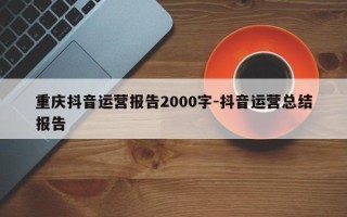 重庆抖音运营报告2000字-抖音运营总结报告