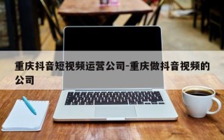 重庆抖音短视频运营公司-重庆做抖音视频的公司