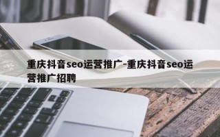 重庆抖音seo运营推广-重庆抖音seo运营推广招聘